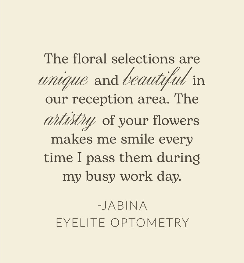 A quote on a solid cream background: 'The floral selections are unique and beautiful in our reception area. The artistry of your flowers makes me smile every time I pass them during my busy work day. - Jabina, Eyelite Optometry